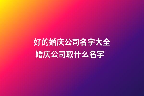 好的婚庆公司名字大全 婚庆公司取什么名字-第1张-公司起名-玄机派